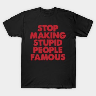 Stop Making Stupid People Famous T-Shirt